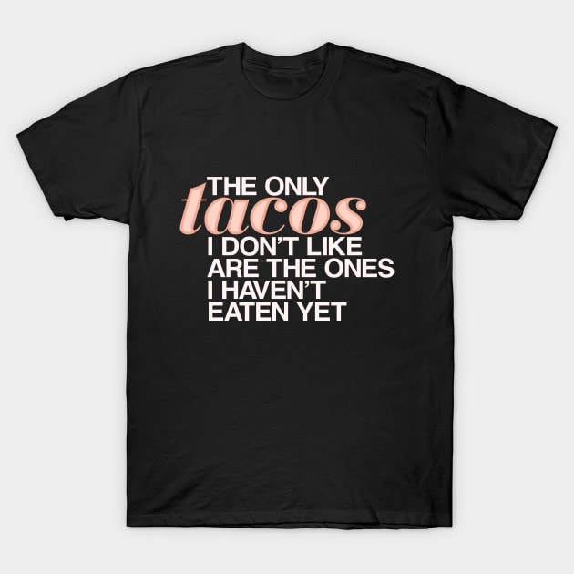 The only tacos I don't like are the ones I haven't eaten yet T-Shirt by designerthreat